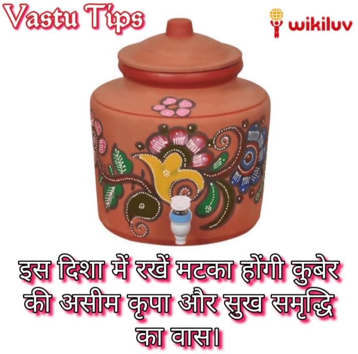 वास्तु शास्त्र उत्तर दिशा में मिट्टी के घड़े में पानी रखने के फायदे, उत्तर दिशा में घड़े रखने के फायदे, उत्तर दिशा में मटका रखने के फायदे, वास्तु टिप्स- मटका और जल, उत्तर दिशा का मिट्टी मटके से वास्तु दोष करने का उपाय,उत्तर दिशा में पानी से भरा मटका क्यो रखना चाहिए, सुख समृद्धि के उपाय, विकिलव,वास्तु शास्त्र, वास्तु टिप्स, वास्तु दोष दूर करने के उपाय, उत्तर दिशा का वास्तु दोष कैसे दूर करें, वास्तु शास्त्र में मिट्टी के घड़े का महत्व, वास्तु शास्त्र में मिट्टी के घड़े और जल का महत्व,किस दिशा में पानी से भरा मिट्टी का घड़ा रखे, mitti ka ghada, मिट्टी का घड़ा, घड़ा, मटका, मटके से करे वास्तु दोष, मटके के उपाय से लाए घर मे खुशियां, पानी का मटका, घर में सदा लक्ष्मी का वास रहे इसके लिए या करें, किस दिशा में मिट्टी का घड़ा रखना चाहियें, मिट्टी का घड़ा रखने की दिशा, घर की इस दिशा में रखे मिट्टी का घड़ा, परेशानी दूर करने के लिए मिट्टी के घड़े का उपयोग, मिट्टी के घड़े से कैसे दूर करें वास्तु दोष, मिट्टी के घड़े से कैसे दूर करें घर की परेशानी, उत्तर दिशा में रखे पानी से भरा घड़ा होगी कुबेर की असीम कृपा, uttar disha mein rakhe pani se bhara ghada hogi kuber ki aseem kripa, Kuber's infinite grace will be a pot full of water kept in the north, Kuber's infinite grace will be a pot full of water kept in the north in hindi, daridra door karne ka vastu upay, manjhle bete ki pareshani door karne ka upay, maan lakshmi ki aseem kripa paane ke vaastu tips, ghar me khushahali lane ke upay, vastu tips se door kare ghar ki manhusiyat, vaastu shastra, vaastu tips, vaastu dosh door karane ke upaay, uttar disha ka vaastu dosh kaise door karen, vaastu shaastr mein mittee ke ghade ka mahatv, vaastu shaastr mein mittee ke ghade aur jal ka mahatv,kis disha mein paanee se bhara mittee ka ghada rakhe, ghar kee is disha mein rakhe mittee ka ghada, pareshaanee door karane ke lie mittee ke ghade ka upayog, mittee ke ghade se kaise door karen vaastu dosh, mittee ke ghade se kaise door karen ghar kee pareshaanee Vastu Shastra, Vastu Tips, Ways to remove Vastu defects, How to remove Vastu defects of North direction, Importance of earthen pot in Vastu Shastra, Importance of earthen pot and water in Vastu Shastra, In which direction soil filled with water keep the pitcher, Earthen pot placed in this direction of the house, Use of earthen pot to remove trouble, how to remove Vastu defects from clay pot, how to remove home problems from earthen pot, Clay Pot And Matka Will Bring Happiness In Your Life , Vastu Shastra tips for money in hindi, keep mitti ka ghada and surahi, vastu shastra tips for positive energy, pani se bhara mitti ka ghada, wikiluv, wikiluv.com, www.wikiluv.com